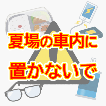 それ、危険です！夏場の車内にこれ置かないで